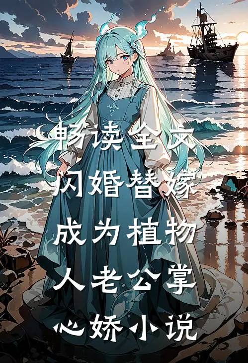 畅读全文闪婚替嫁，成为植物人老公掌心娇小说