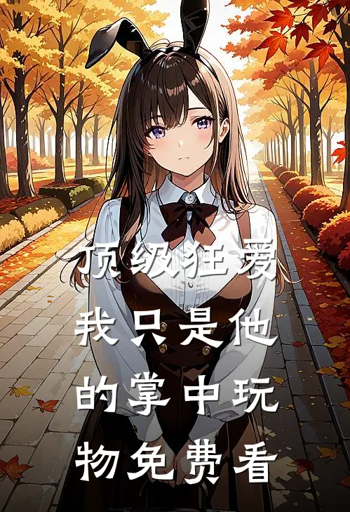顶级狂爱：我只是他的掌中玩物免费看