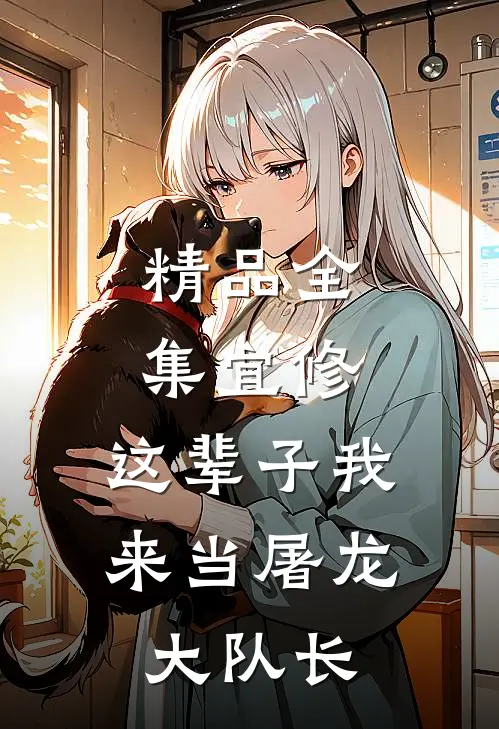 精品全集宜修：这辈子我来当屠龙大队长