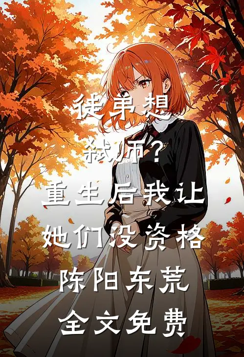 徒弟想弑师？重生后我让她们没资格陈阳东荒全文免费