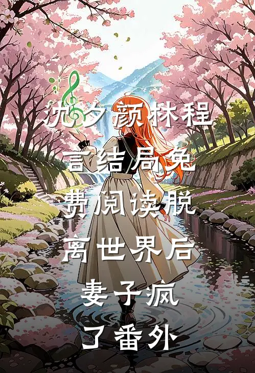 沈夕颜林程言结局免费阅读脱离世界后，妻子疯了番外