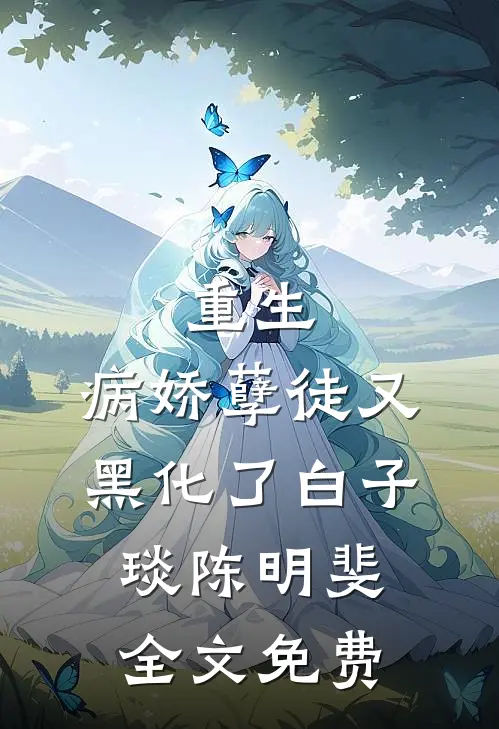 重生：病娇孽徒又黑化了白子琰陈明斐全文免费