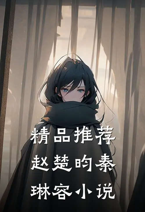 精品推荐赵楚昀秦琳容小说