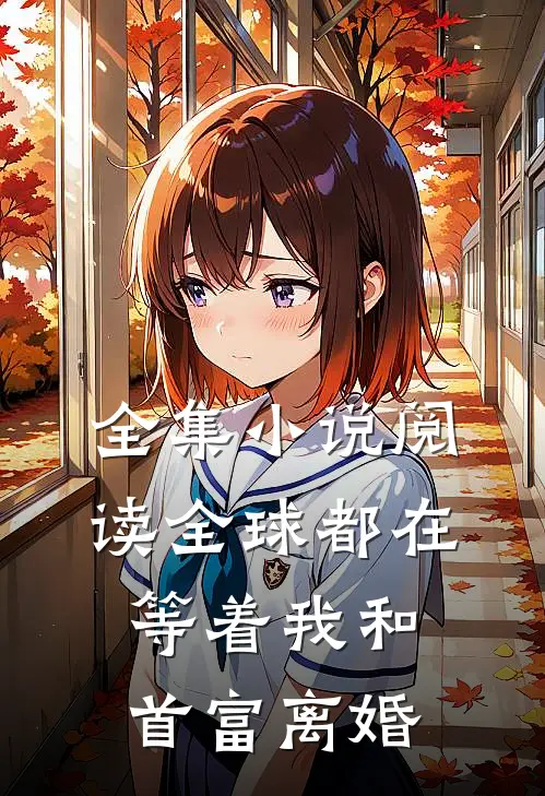 全集小说阅读全球都在等着我和首富离婚