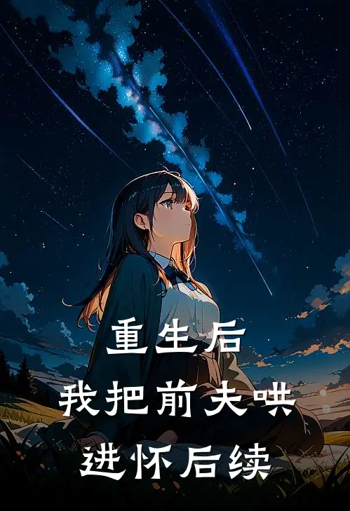 重生后，我把前夫哄进怀后续