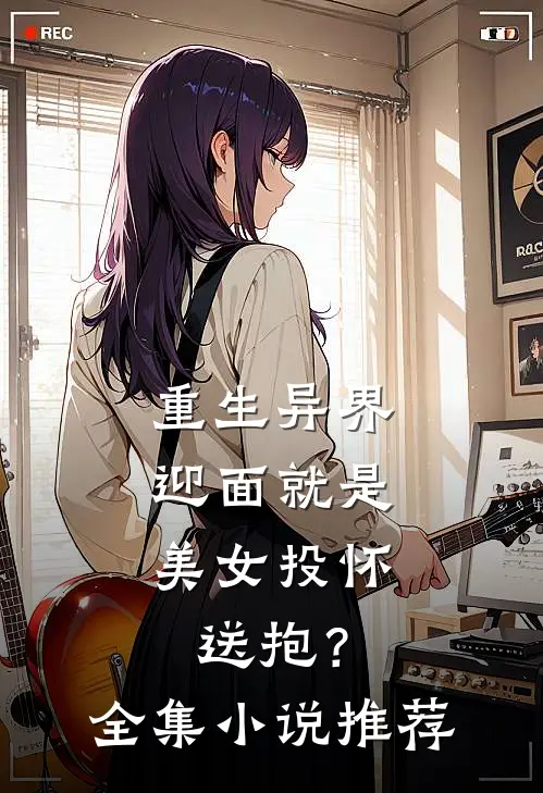 重生异界，迎面就是美女投怀送抱？全集小说推荐