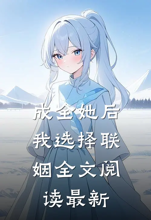 成全她后，我选择联姻全文阅读最新
