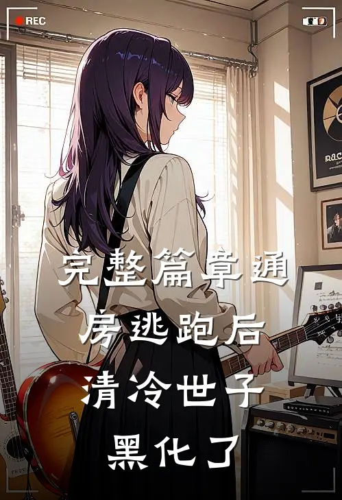 完整篇章通房逃跑后，清冷世子黑化了
