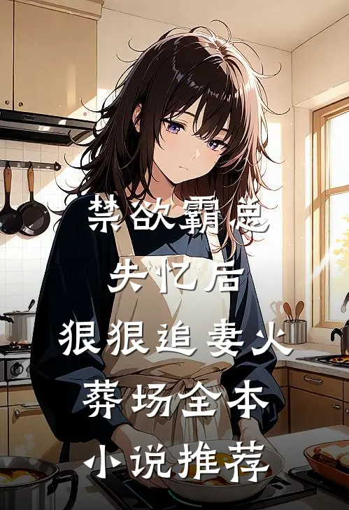 禁欲霸总失忆后，狠狠追妻火葬场全本小说推荐