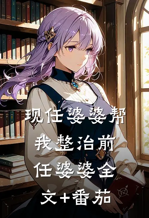 现任婆婆帮我整治前任婆婆全文+番茄
