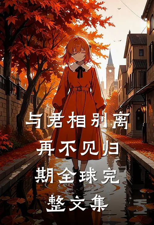 与君相别离，再不见归期全球完整文集