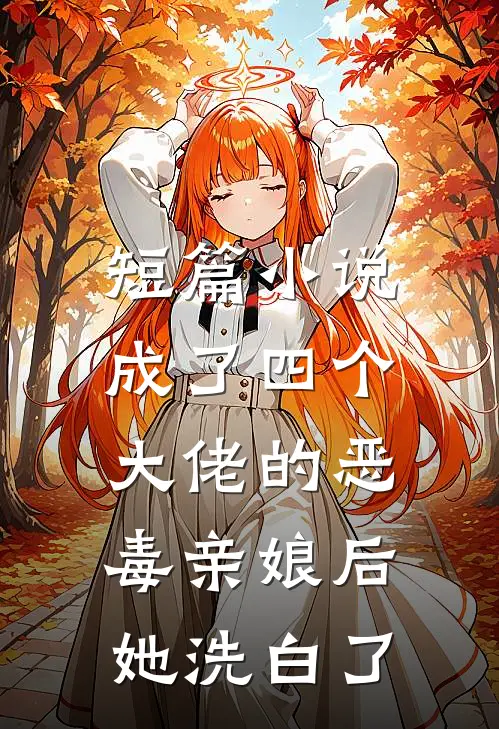 短篇小说成了四个大佬的恶毒亲娘后，她洗白了