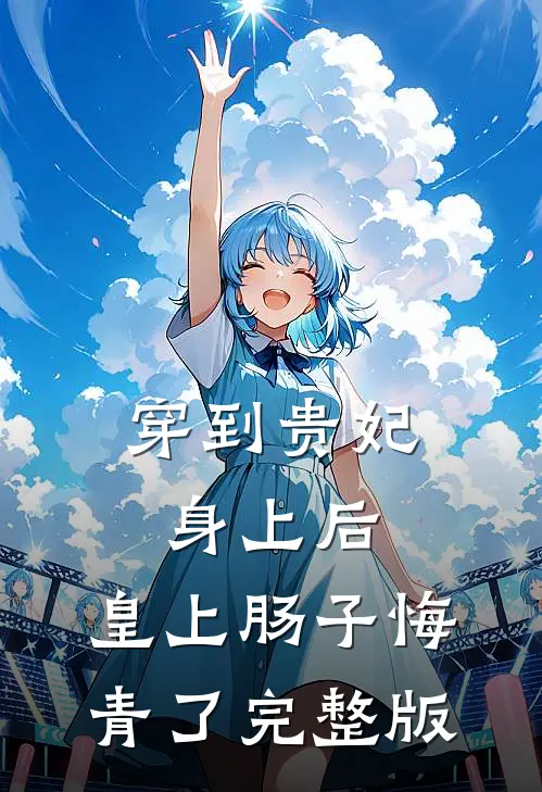 穿到贵妃身上后，皇上肠子悔青了完整版
