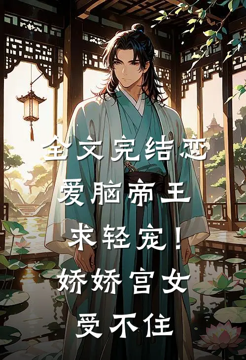 全文完结恋爱脑帝王求轻宠！娇娇宫女受不住