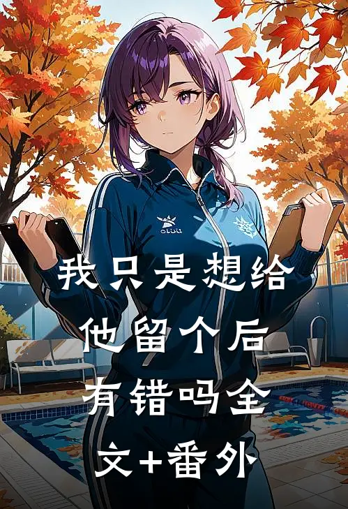 我只是想给他留个后，有错吗全文+番外