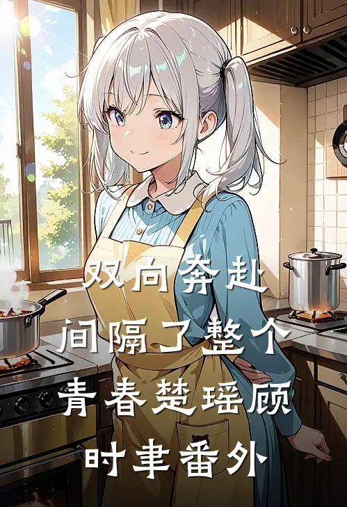 双向奔赴，间隔了整个青春楚瑶顾时聿 番外
