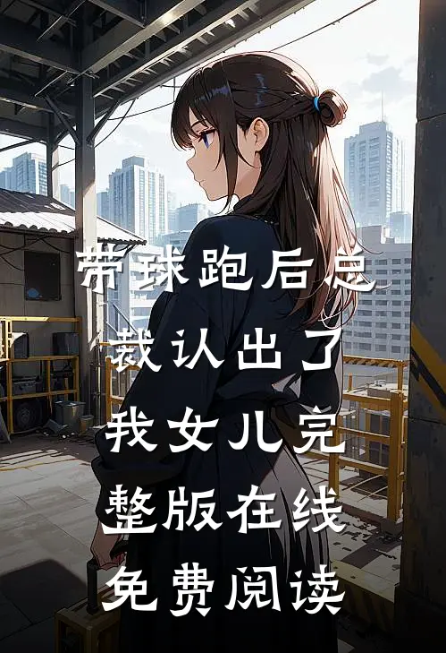 带球跑后总裁认出了我女儿完整版在线免费阅读