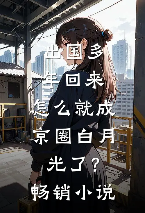 出国多年回来，怎么就成京圈白月光了？畅销小说