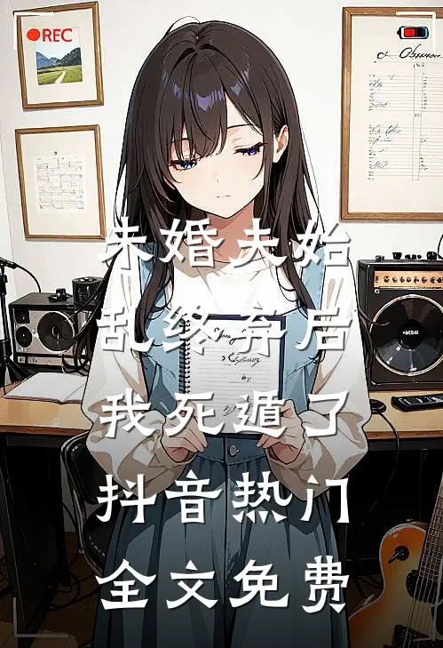 未婚夫始乱终弃后，我死遁了抖音热门全文免费