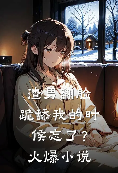 渣男翻脸，跪舔我的时候忘了？火爆小说