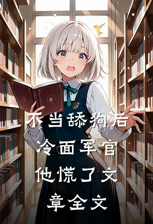 不当舔狗后，冷面军官他慌了文章全文