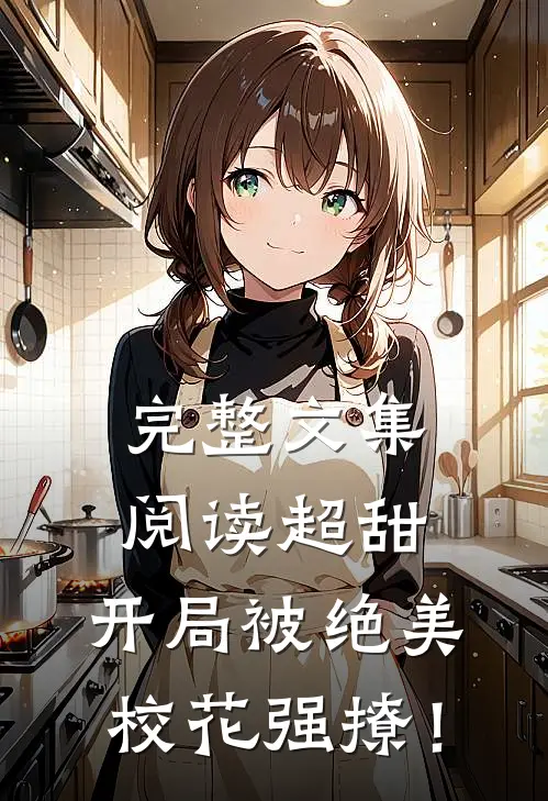 完整文集阅读超甜：开局被绝美校花强撩！