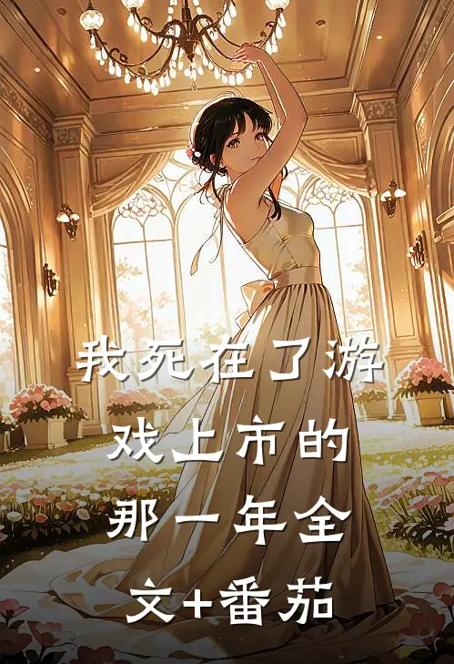 我死在了游戏上市的那一年全文+番茄