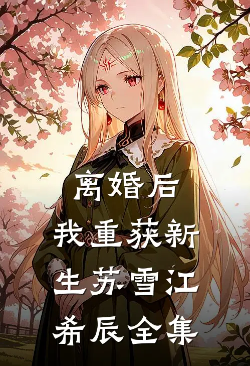 离婚后，我重获新生苏雪江希辰 全集