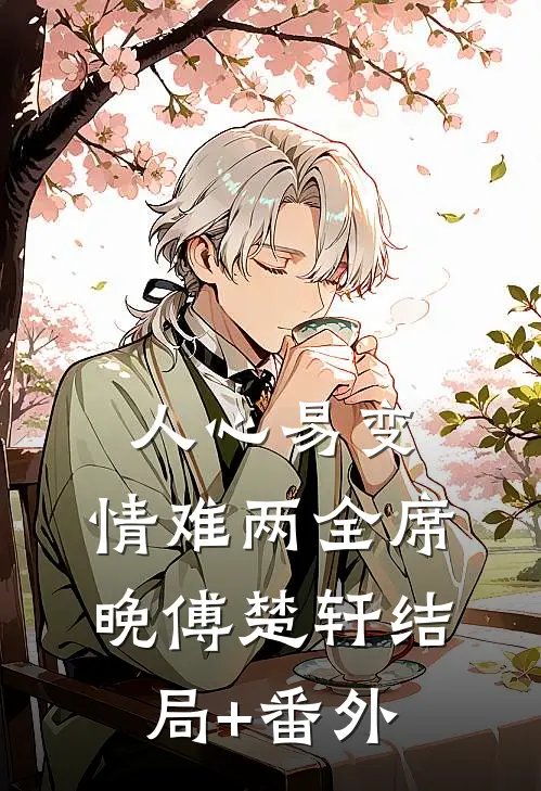 人心易变，情难两全席晚傅楚轩结局+番外