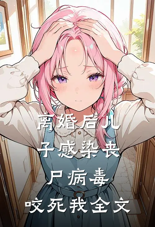 离婚后儿子感染丧尸病毒，咬死我全文