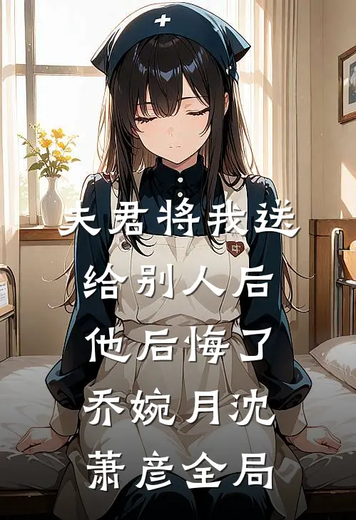 夫君将我送给别人后，他后悔了乔婉月沈萧彦全局