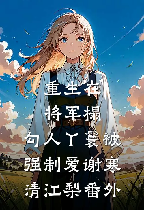 重生在将军榻，勾人丫鬟被强制爱谢寒清江梨番外