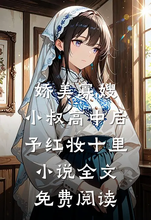 娇美寡嫂：小叔高中后予红妆十里小说全文免费阅读