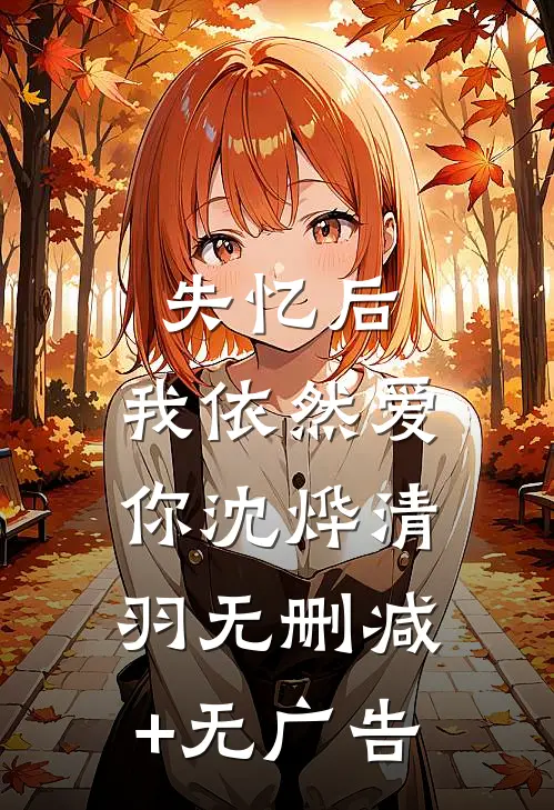 失忆后，我依然爱你沈烨清羽无删减+无广告