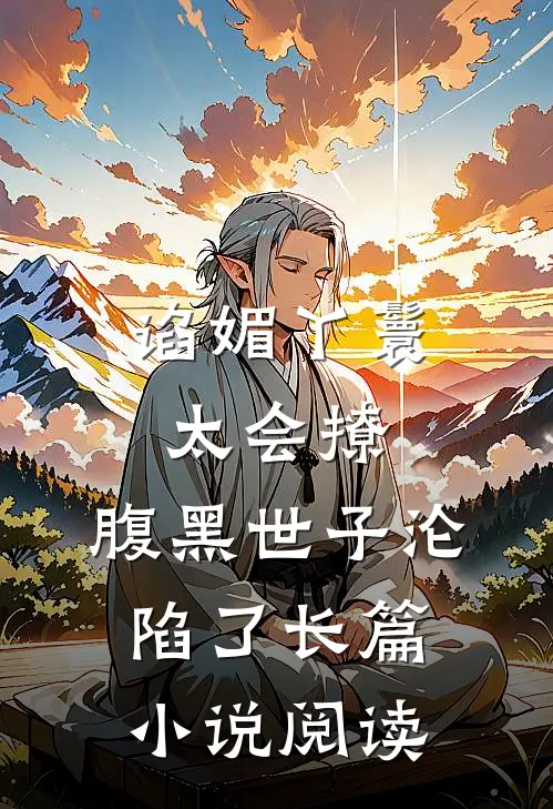 谄媚丫鬟太会撩，腹黑世子沦陷了长篇小说阅读