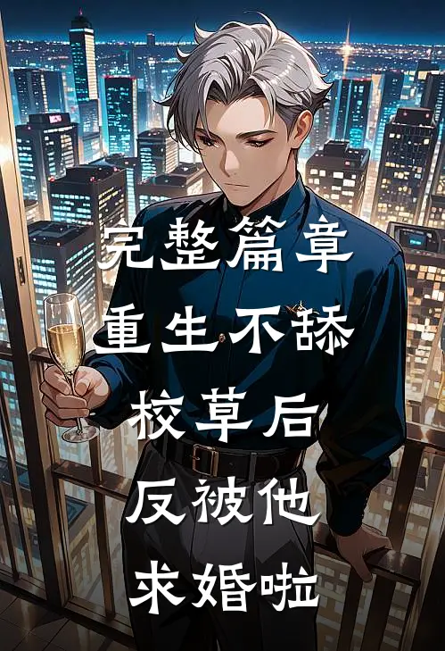 完整篇章重生不舔校草后，反被他求婚啦