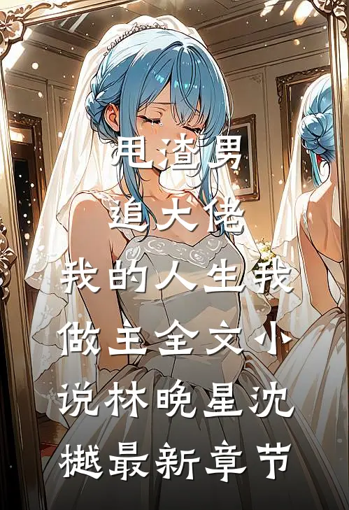 甩渣男，追大佬，我的人生我做主全文小说林晚星沈樾最新章节
