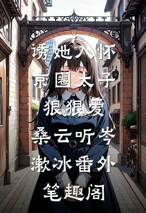 诱她入怀：京圈太子狠狠爱：桑云听岑漱冰番外笔趣阁