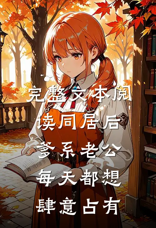 完整文本阅读同居后，爹系老公每天都想肆意占有