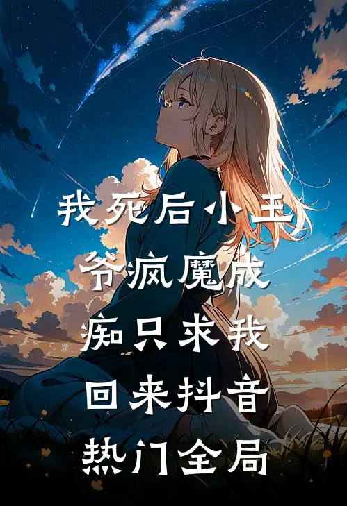 我死后小王爷疯魔成痴只求我回来抖音热门全局