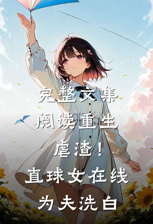 完整文集阅读重生虐渣！直球女在线为夫洗白
