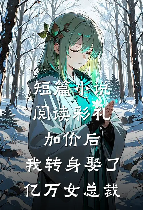短篇小说阅读彩礼加价后，我转身娶了亿万女总裁