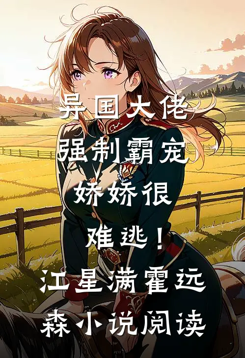 异国大佬强制霸宠，娇娇很难逃！江星满霍远森小说阅读
