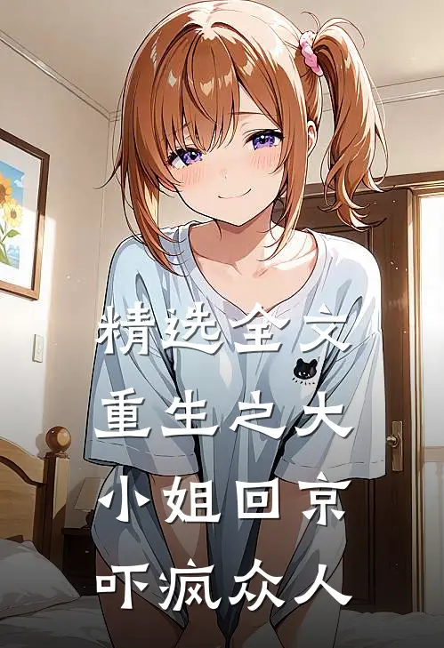 精选全文重生之大小姐回京，吓疯众人