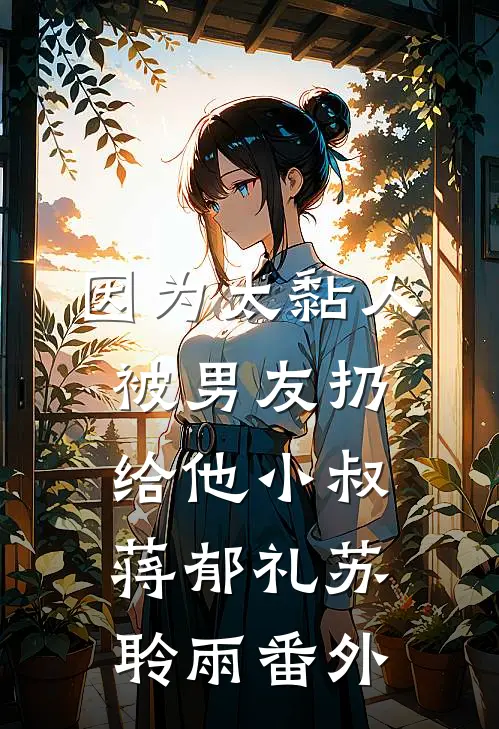 因为太黏人，被男友扔给他小叔蒋郁礼苏聆雨番外