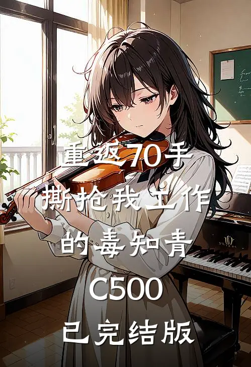 重返70手撕抢我工作的毒知青C500已完结版