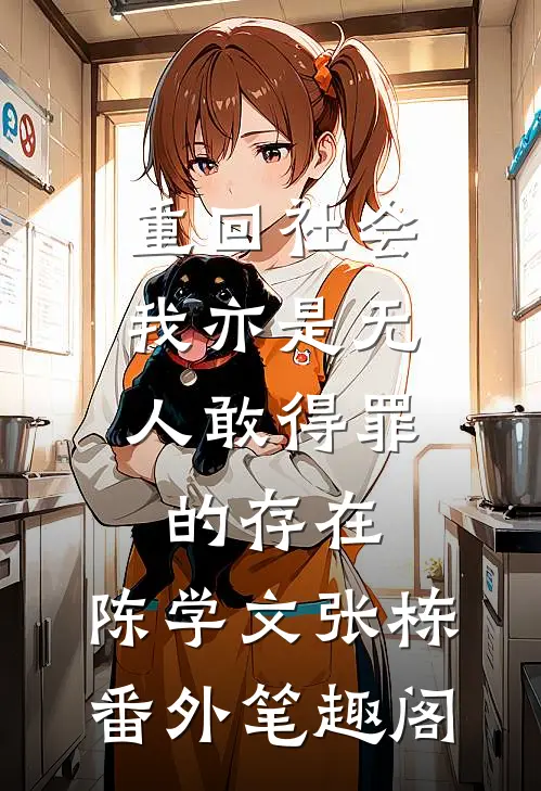 重回社会，我亦是无人敢得罪的存在：陈学文张栋番外笔趣阁