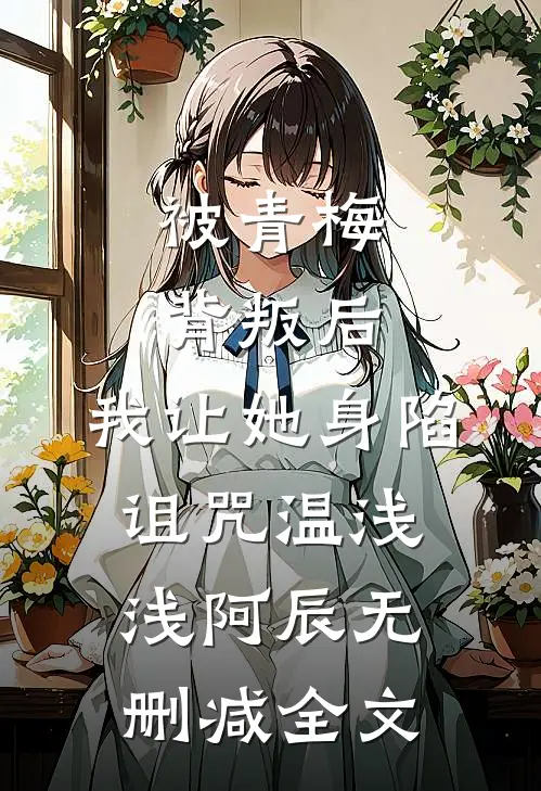 被青梅背叛后，我让她身陷诅咒温浅浅阿辰无删减全文