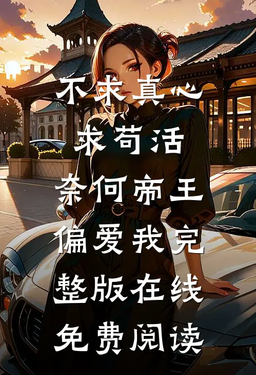 不求真心求苟活,奈何帝王偏爱我完整版在线免费阅读