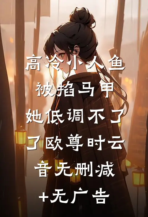 高冷小人鱼被掐马甲，她低调不了了欧尊时云音无删减+无广告